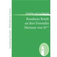 Rosaliens Briefe an Ihre Freundin Mariane Von St: Von Der Verfasserin Des Fr„uleins Von Sternheim