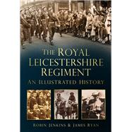 The Royal Leicestershire Regiment An Illustrated History