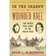 In The Shadow of Wounded Knee The Untold Final Story of the Indian Wars