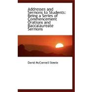 Addresses and Sermons to Students : Being a Series of Commencement Orations and Baccalaureate Sermons