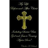 My Life Before and after Christ : Including Service Unto God and Jesus Is Coming Again Soon