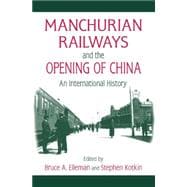 Manchurian Railways and the Opening of China: An International History: An International History,9780765625144