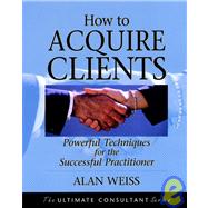 How to Acquire Clients Powerful Techniques for the Successful Practitioner