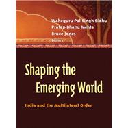Shaping the Emerging World India and the Multilateral Order