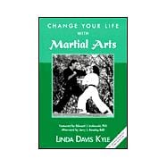 Change Your Life with Martial Arts : Your Essential Introduction to the Martial Arts
