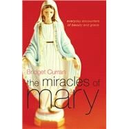 The Miracles of Mary Everyday Encounters of Beauty and Grace