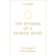 The Wisdom of a Broken Heart The Gospel of Yeshua & Mariam