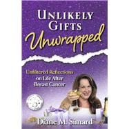 Unlikely Gifts Unwrapped Unfiltered Reflections on Life After Breast Cancer