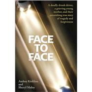 Face to Face: A Deadly Drunk Driver, a Grieving Young Mother, and Their Astonishing True Story of Tragedy and Forgiveness