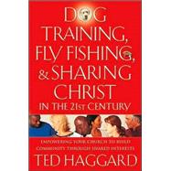 Dog Training, Fly-Fishing, and Sharing Christ in the 21st Century : Empowering Your Church to Build Community Through Shared Interests