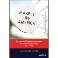 Make It in America How International Companies and Entrepreneurs Can Successfully Enter and Scale in U.S. Markets