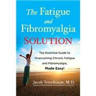 The Fatigue and Fibromyalgia Solution The Essential Guide to Overcoming Chronic Fatigue and Fibromyalgia, Made Easy!