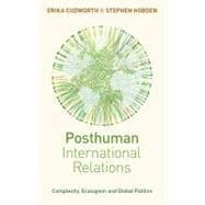 Posthuman International Relations Complexity, Ecologism and Global Politics