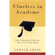 Clueless in Academe : How Schooling Obscures the Life of the Mind