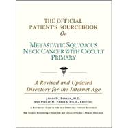 The Official Patient's Sourcebook on Metastatic Squamous Neck Cancer With Occult Primary: A Revised and Updated Directory for the Internet Age