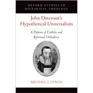 John Davenant's Hypothetical Universalism A Defense of Catholic and Reformed Orthodoxy