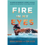 Fire in My Eyes An American Warrior’s Journey from Being Blinded on the Battlefield to Gold Medal Victory