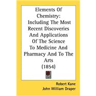 Elements of Chemistry : Including the Most Recent Discoveries and Applications of the Science to Medicine and Pharmacy and to the Arts (1854)