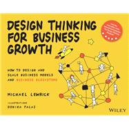 Design Thinking for Business Growth How to Design and Scale Business Models and Business Ecosystems