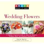 Knack Wedding Flowers A Complete Illustrated Guide to Ideas for Bouquets, Ceremony Decor, and Reception Centerpieces