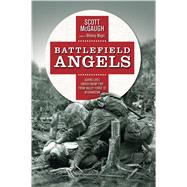Battlefield Angels Saving Lives Under Enemy Fire From Valley Forge to Afghanistan