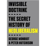 Invisible Doctrine The Secret History of Neoliberalism