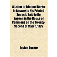 A Letter to Edmund Burke in Answer to His Printed Speech, Said to Be Spoken in the House of Commons on the Twenty-second of March, 1775