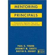 Mentoring Principals : Frameworks, Agendas, Tips, and Case Stories for Mentors and Mentees