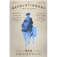 Revolutionary Roads Searching for the War That Made America Independent...and All the Places It Could Have Gone Terribly Wrong,9781455565153
