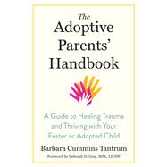 The Adoptive Parents' Handbook A Guide to Healing Trauma and Thriving with Your Foster or Adopted Child