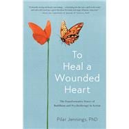 To Heal a Wounded Heart The Transformative Power of Buddhism and Psychotherapy in Action