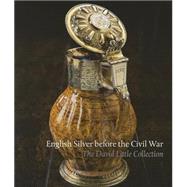 English Silver Before the Civil War The David Little Collection