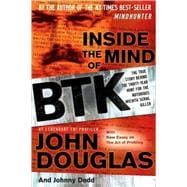 Inside the Mind of BTK The True Story Behind the Thirty-Year Hunt for the Notorious Wichita Serial Killer