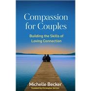 Compassion for Couples Building the Skills of Loving Connection
