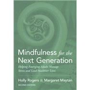 Mindfulness for the Next Generation Helping Emerging Adults Manage Stress and Lead Healthier Lives