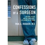 Confessions of a Surgeon : The Good, the Bad, and the Complicated... Life Behind the O. R. Doors