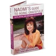 Naomi's Guide to Aging Gratefully : Facts, Myths, and Good News for Boomers