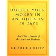 Double Your Money in Antiques in 60 Days Turn Your Collecting Hobby into a Profitable Weekend Sideline or Full-Time Business