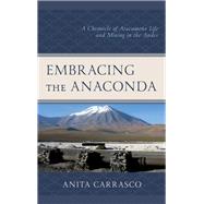 Embracing the Anaconda A Chronicle of Atacameño Life and Mining in the Andes