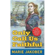 Only Call Us Faithful : A Novel of the Union Underground