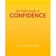 The Little Book of Confidence Cool. Calm. Collected