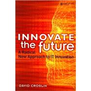 Innovate the Future : A Radical New Approach to IT Innovation