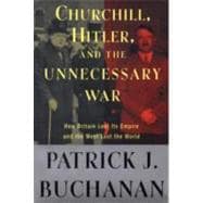 Churchill, Hitler, and the Unnecessary War : How Britain Lost Its Empire and the West Lost the World