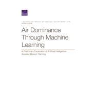 Air Dominance Through Machine Learning A Preliminary Exploration of Artificial Intelligence–Assisted Mission Planning,9781977405159