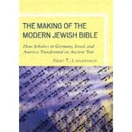 The Making of the Modern Jewish Bible How Scholars in Germany, Israel, and America Transformed an Ancient Text