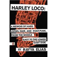 Harley Loco : A Memoir of Hard Living, Hair, and Post-Punk, from the Middle East to the Lower East Side