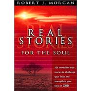 Real Stories for the Soul : 101 Incredible True Stories to Challenge Your Faith and Strengthen Your Trust in God