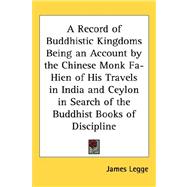 A Record of Buddhistic Kingdoms Being an Account by the Chinese Monk Fa-hien of His Travels in India and Ceylon in Search of the Buddhist Books of Discipline