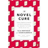 The Novel Cure From Abandonment to Zestlessness: 751 Books to Cure What Ails You