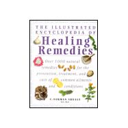 Illustrated Encyclopedia of Healing Remedies : Over 1,000 Natural Remedies for the Prevention, Treatment, and Cure of Common Ailments and Conditions